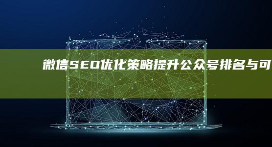 微信SEO优化策略：提升公众号排名与可见度